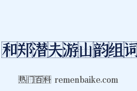 和郑潜夫游山韵组词是什么意思的图片